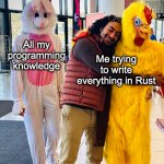 All my programming knowledge vs me trying to write everything in Rust. | Me trying to write everything in Rust; All my programming knowledge | image tagged in rust,programming | made w/ Imgflip meme maker