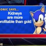 Sonic Says | Kidneys are more profitable than gold | image tagged in sonic says,memes | made w/ Imgflip meme maker