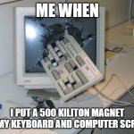 e | ME WHEN; I PUT A 500 KILITON MAGNET ON MY KEYBOARD AND COMPUTER SCREEN | image tagged in broken computer | made w/ Imgflip meme maker