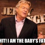 The shock that killed him | OH, SHIT! I AM THE BABY’S FATHER? | image tagged in jerry springer | made w/ Imgflip meme maker
