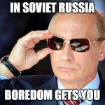 In America you get Boredom | IN SOVIET RUSSIA; BOREDOM GETS YOU | image tagged in putin with sunglasses | made w/ Imgflip meme maker