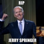 Rip | RIP; JERRY SPRINGER | image tagged in rip,jerry springer,i will offend everyone,funny,memes | made w/ Imgflip meme maker