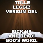 Tolle Legge! | TOLLE LEGGE!

VERBUM DEI. PICK UP AND READ!

GOD'S WORD. | image tagged in open bible | made w/ Imgflip meme maker