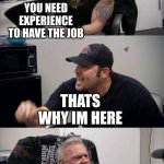 Why do jobs do that | YOU NEED EXPERIENCE TO HAVE THE JOB; THATS WHY IM HERE; BUT YOU NEED EXPERIENCE | image tagged in haha,you fell for it,l bozo,skill issue | made w/ Imgflip meme maker