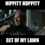 Get Off My Lawn | HIPPITY HOPPITY; GET OF MY LAWN | image tagged in get off my lawn | made w/ Imgflip meme maker