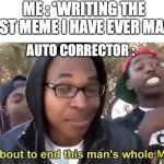 no cap I have to deal with dis all the time | ME : *WRITING THE BEST MEME I HAVE EVER MADE*; AUTO CORRECTOR :; MEME | image tagged in im gonna end this mans whole career,relatable memes,funny,autocorrector,its is so painful | made w/ Imgflip meme maker
