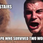 Here it comes | THE STAIRS; MY GRANDPA WHO SURVIVED TWO WORLD WARS | image tagged in here it comes | made w/ Imgflip meme maker