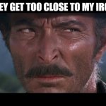 WHEN THEY GET TOO CLOSE TO MY IRON HORSE | WHEN THEY GET TOO CLOSE TO MY IRON HORSE | image tagged in lee van cleef | made w/ Imgflip meme maker