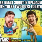There's two of them!? | MR BEAST SHORT IS UPLOADED WITH THESE TWO GUYS TOGETHER; MR BEAST FANS: | image tagged in there's two of them | made w/ Imgflip meme maker