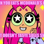 WHEN MCDONALD'S FOOD IS REALLY GOOD! | WHEN YOU EATS MCDONALD'S FOOD; AND IT DOESN'T TASTE SOLES SWEAT | image tagged in starfire | made w/ Imgflip meme maker