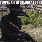 plague doctor with gun | PEOPLE AFTER SEEING A FURRY | image tagged in plague doctor with gun | made w/ Imgflip meme maker
