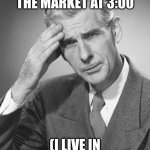 me when | WHEN I HOP ON THE MARKET AT 3:00; (I LIVE IN CALIFORNIA) | image tagged in me when | made w/ Imgflip meme maker