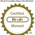 Fire drills be like | Me: *focusing and doing well in class* 
Me all of a sudden when a fire drill starts: | image tagged in certified bruh moment,fire,school,memes | made w/ Imgflip meme maker