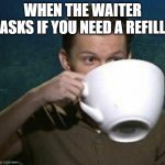 tom holland big teacup | WHEN THE WAITER ASKS IF YOU NEED A REFILL | image tagged in tom holland big teacup | made w/ Imgflip meme maker