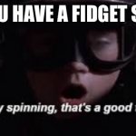I'll try spinning | POV: YOU HAVE A FIDGET SPINNER | image tagged in i'll try spinning | made w/ Imgflip meme maker