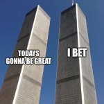 Twin Towers | SEPTEMBER 11 2001; I BET; TODAYS GONNA BE GREAT | image tagged in twin towers | made w/ Imgflip meme maker