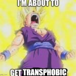 IM ABOUT TO GET TRANSPHOBIC template