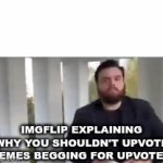 this is so true and it wont stop. | IMGFLIP EXPLAINING WHY YOU SHOULDN'T UPVOTE MEMES BEGGING FOR UPVOTES. | image tagged in gifs,memes,funny,funny memes,upvotes,community | made w/ Imgflip video-to-gif maker