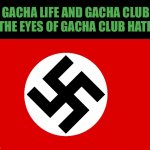 How gacha haters see gacha club and life | GACHA LIFE AND GACHA CLUB IN THE EYES OF GACHA CLUB HATERS | image tagged in nazi flag,gacha life,gacha club | made w/ Imgflip meme maker