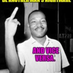 One Man's Dream Can Surely Be Another Man's Nightmare | ONE MAN'S DREAM CAN SURELY BE ANOTHER MAN'S NIGHTMARE; AND VICE VERSA. | image tagged in mlk martin luther king jr mlk middle finger the bird | made w/ Imgflip meme maker