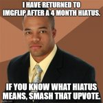 Successful Black Man Meme | I HAVE RETURNED TO IMGFLIP AFTER A 4 MONTH HIATUS. IF YOU KNOW WHAT HIATUS MEANS, SMASH THAT UPVOTE. | image tagged in memes,successful black man | made w/ Imgflip meme maker