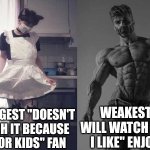 Strongest Fan VS Weakest Fan | STRONGEST "DOESN'T WATCH IT BECAUSE ITS FOR KIDS" FAN; WEAKEST "I WILL WATCH WHAT I LIKE" ENJOYER | image tagged in strongest fan vs weakest fan,avatar the last airbender | made w/ Imgflip meme maker