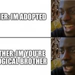 Oh really? | BROTHER: IM ADOPTED; BROTHER: IM YOU'RE BIOLOGICAL BROTHER | image tagged in realization | made w/ Imgflip meme maker