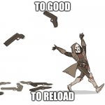 Reaper Overwatch | TO GOOD; TO RELOAD | image tagged in reaper overwatch | made w/ Imgflip meme maker