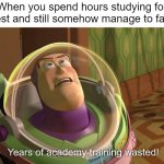 So much effort on Studying wasted! | When you spend hours studying for a test and still somehow manage to fail it: | image tagged in years of academy training wasted,school,test,memes,funny,relatable memes | made w/ Imgflip meme maker