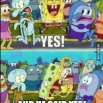 When he says yes | WHEN YOU MAKE A FIRST MOVE; AND HE SAID YES! | image tagged in spongebob yess | made w/ Imgflip meme maker