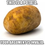 I am a potato | THIS IS A POTATO. YOUR ARGUMENT IS INVALID. | image tagged in i am a potato | made w/ Imgflip meme maker