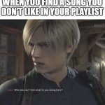 just found a few | WHEN YOU FIND A SONG YOU DON'T LIKE IN YOUR PLAYLIST | image tagged in who are you and what are you doing here,memes,funny,relatable,spotify,music | made w/ Imgflip meme maker