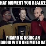 Mind BLOWN! | THAT MOMENT YOU REALIZE... PICARD IS USING AN ANDROID WITH UNLIMITED DATA. | image tagged in picard data phone | made w/ Imgflip meme maker