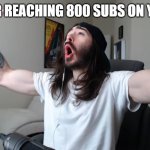 LESS GOOO | ME AFTER REACHING 800 SUBS ON YOUTUBE: | image tagged in moist critikal screaming | made w/ Imgflip meme maker