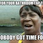 Why it take so damn long tho? | WAITING FOR YOUR BATHROOM TAP TO GET HOT; AIN'T NOBODY GOT TIME FOR THAT | image tagged in memes,ain't nobody got time for that | made w/ Imgflip meme maker