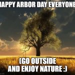 Happy Arbor day | HAPPY ARBOR DAY EVERYONE! (GO OUTSIDE AND ENJOY NATURE :) | image tagged in tree of life | made w/ Imgflip meme maker