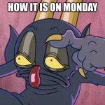Some days be like | HOW IT IS ON MONDAY | image tagged in some days be like | made w/ Imgflip meme maker