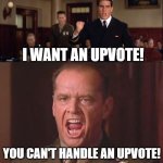 When upvote demanding gets way too far | I WANT AN UPVOTE! YOU CAN'T HANDLE AN UPVOTE! | image tagged in i want the truth but you just can't seem to handle the truth,upvote if you agree,upvote begging | made w/ Imgflip meme maker
