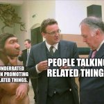 Most of the socials have this thing. | AN UNDERRATED PERSON PROMOTING UNRELATED THINGS. PEOPLE TALKING RELATED THINGS | image tagged in caveman conversation | made w/ Imgflip meme maker