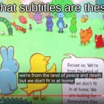 uhh | what subtitles are these | image tagged in we're from the land of peace and death | made w/ Imgflip meme maker