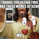 Jesus Buddy | THANKS FOR SEEING THIS I MAKE THESE MEMES AT SCHOOL; ME | image tagged in jesus buddy | made w/ Imgflip meme maker