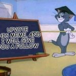 . | UPVOTE THIS MEME, AND I WILL GIVE YOU A FOLLOW | image tagged in tom and jerry | made w/ Imgflip meme maker