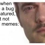 WHY! | Me when I see a bug get featured, but not original memes: | image tagged in bro please bro | made w/ Imgflip meme maker