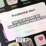 Presidential Alert | YOUR TIKTOK ACCOUNT GOT BANNED DUE TO YOUR PHONE BATTERY; HUH? | image tagged in memes,presidential alert | made w/ Imgflip meme maker