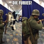 Die furry | DIE FURIES! | image tagged in die furry,die | made w/ Imgflip meme maker