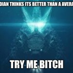 Godzilla try me bitch | WHEN GOGUARDIAN THINKS ITS BETTER THAN A AVERAGE 14 YEAR OLD | image tagged in godzilla try me bitch | made w/ Imgflip meme maker