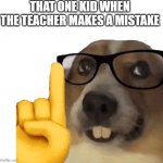 that one kid | THAT ONE KID WHEN THE TEACHER MAKES A MISTAKE | image tagged in actually dog | made w/ Imgflip meme maker