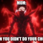 bungo stray dogs meme | MOM:; WHEN YOU DIDN'T DO YOUR CHORES | image tagged in bungo stray dogs meme | made w/ Imgflip meme maker