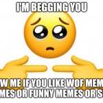 Shy emoji | I'M BEGGING YOU; FOLLOW ME IF YOU LIKE WOF MEMES OR FURRY MEMES OR FUNNY MEMES OR SUS MEMES | image tagged in shy emoji | made w/ Imgflip meme maker