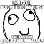 I will stop being communist | I WILL STOP BECOME THE COMMUNIST; I WILL BECOME FEUDALISM AND MONARCHISM | image tagged in rage guy,monarchy,feudalism,communist | made w/ Imgflip meme maker